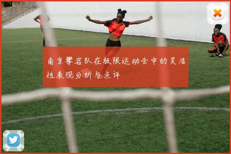 南京攀岩队在极限运动会中的灵活性表现分析与点评