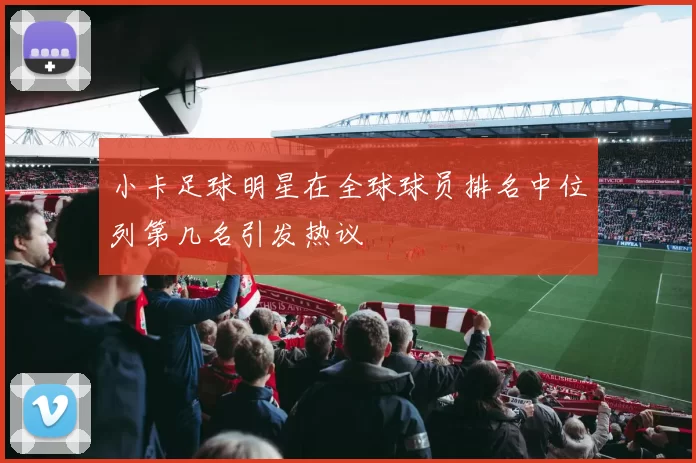 小卡足球明星在全球球员排名中位列第几名引发热议