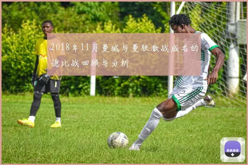 2018年11月曼城与曼联激战成名的德比战回顾与分析