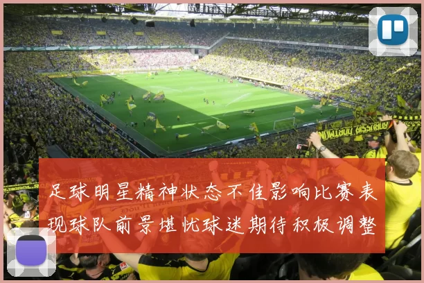 足球明星精神状态不佳影响比赛表现球队前景堪忧球迷期待积极调整