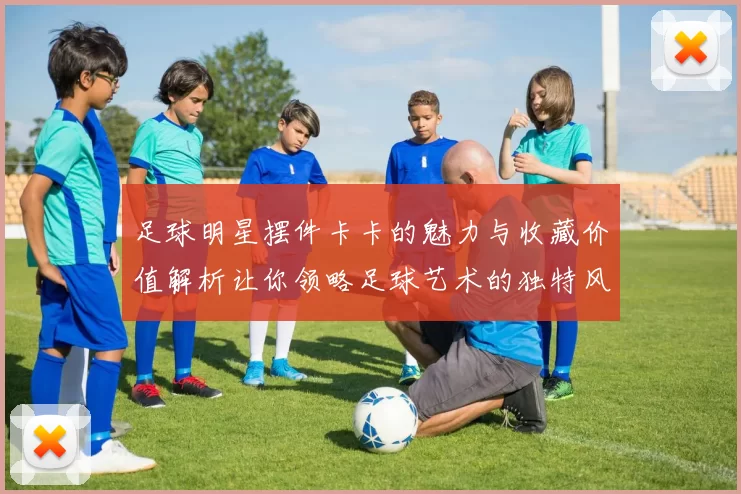 足球明星摆件卡卡的魅力与收藏价值解析让你领略足球艺术的独特风采