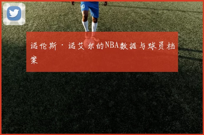 诺伦斯·诺艾尔的NBA数据与球员档案