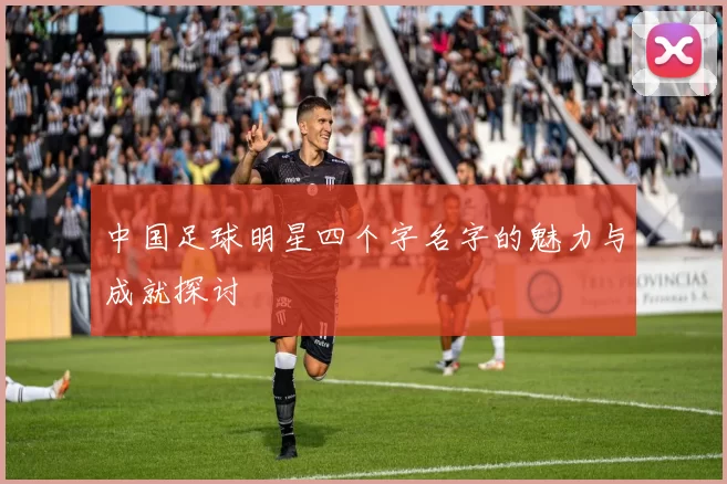 中国足球明星四个字名字的魅力与成就探讨