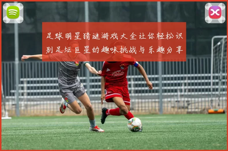 足球明星猜谜游戏大全让你轻松识别足坛巨星的趣味挑战与乐趣分享