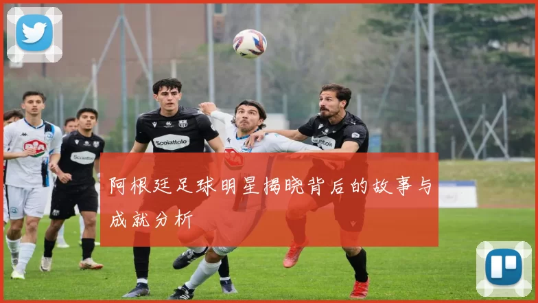 阿根廷足球明星揭晓背后的故事与成就分析