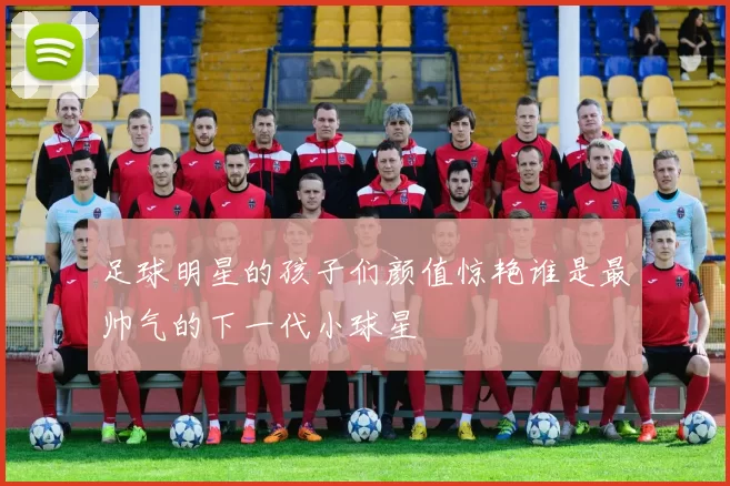 足球明星的孩子们颜值惊艳谁是最帅气的下一代小球星