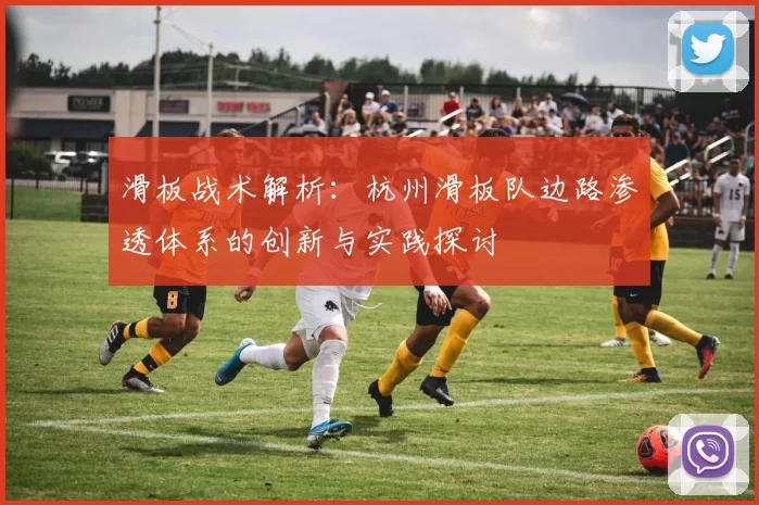 滑板战术解析：杭州滑板队边路渗透体系的创新与实践探讨