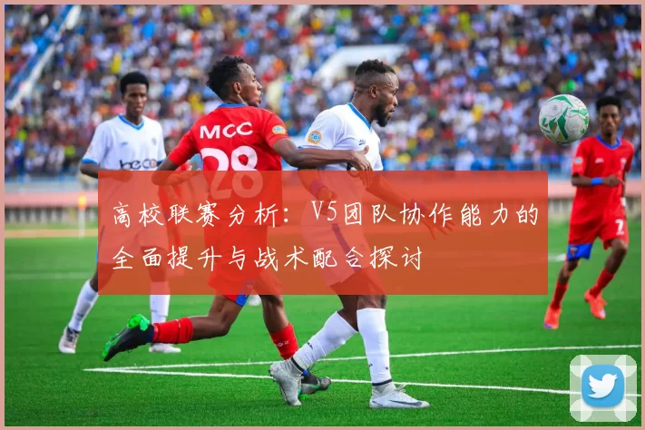 高校联赛分析：V5团队协作能力的全面提升与战术配合探讨