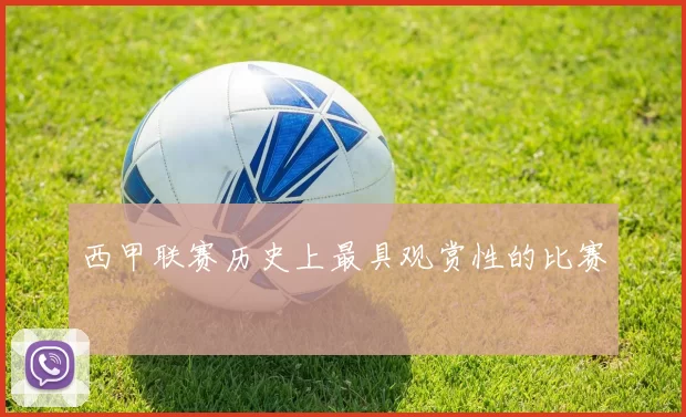 西甲联赛历史上最具观赏性的比赛