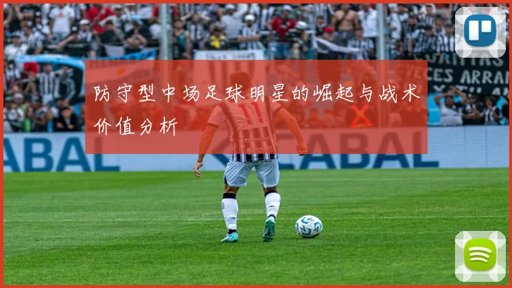 防守型中场足球明星的崛起与战术价值分析