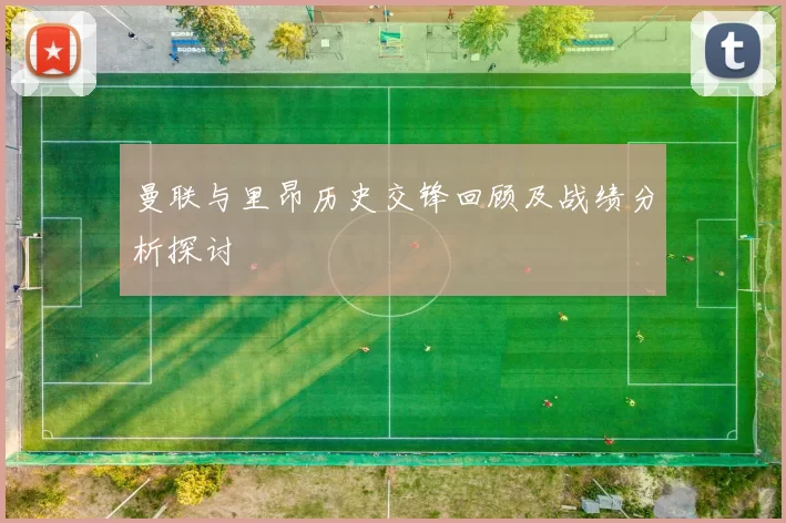 曼联与里昂历史交锋回顾及战绩分析探讨