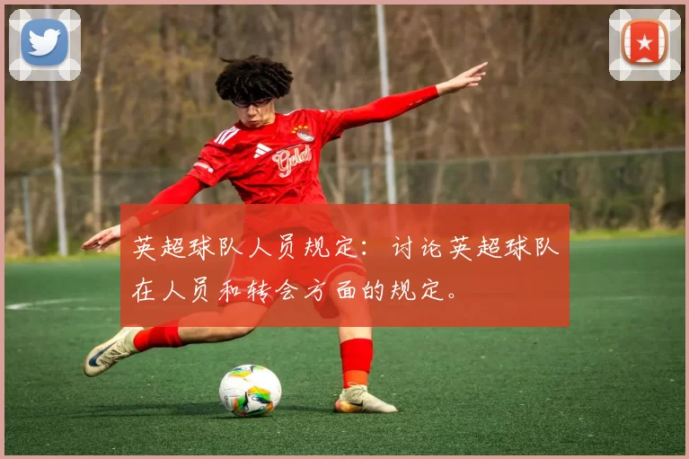 英超球队人员规定：讨论英超球队在人员和转会方面的规定。
