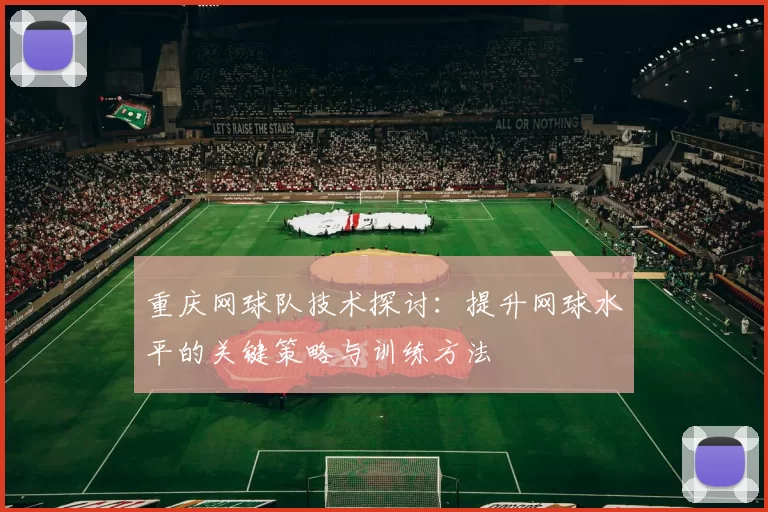 重庆网球队技术探讨：提升网球水平的关键策略与训练方法