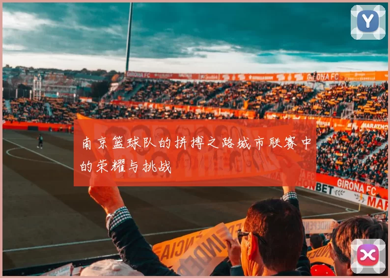 南京篮球队的拼搏之路城市联赛中的荣耀与挑战
