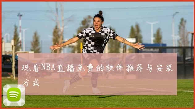 观看NBA直播免费的软件推荐与安装方式