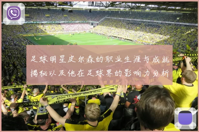 足球明星皮尔森的职业生涯与成就揭秘以及他在足球界的影响力分析