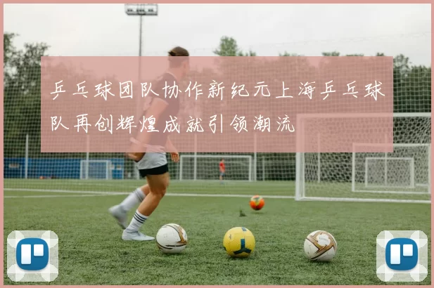 乒乓球团队协作新纪元上海乒乓球队再创辉煌成就引领潮流
