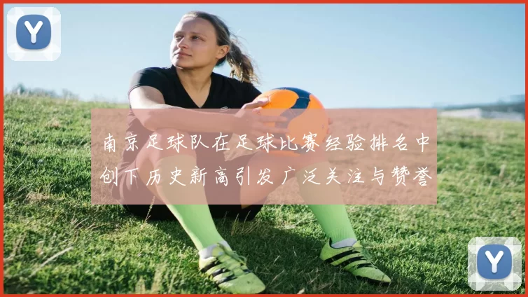 南京足球队在足球比赛经验排名中创下历史新高引发广泛关注与赞誉