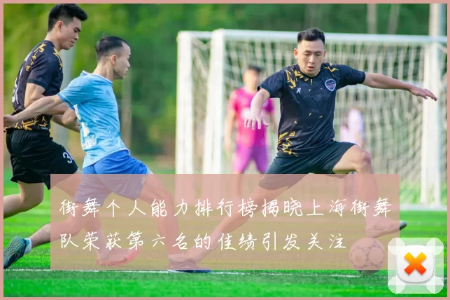 街舞个人能力排行榜揭晓上海街舞队荣获第六名的佳绩引发关注