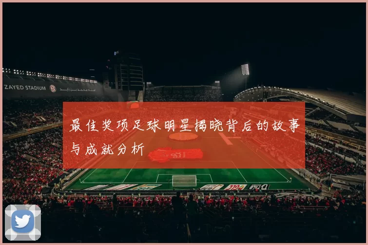 最佳奖项足球明星揭晓背后的故事与成就分析