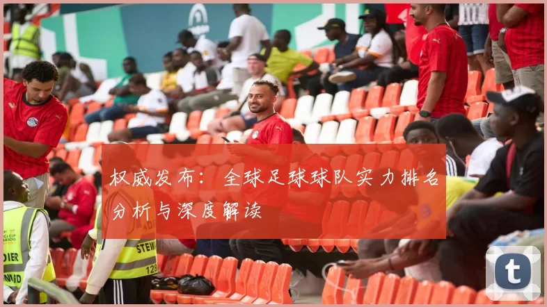 权威发布：全球足球球队实力排名分析与深度解读