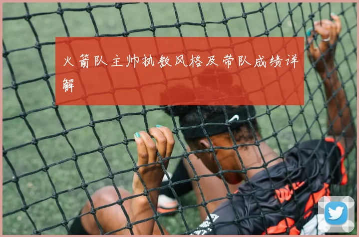 火箭队主帅执教风格及带队成绩详解