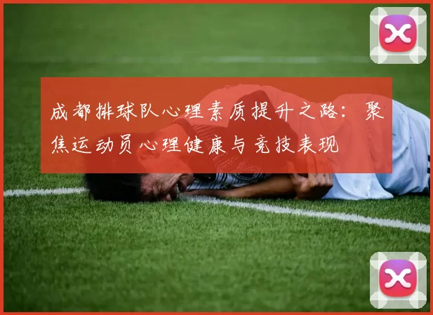 成都排球队心理素质提升之路：聚焦运动员心理健康与竞技表现