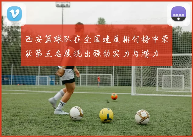 西安篮球队在全国速度排行榜中荣获第五名展现出强劲实力与潜力