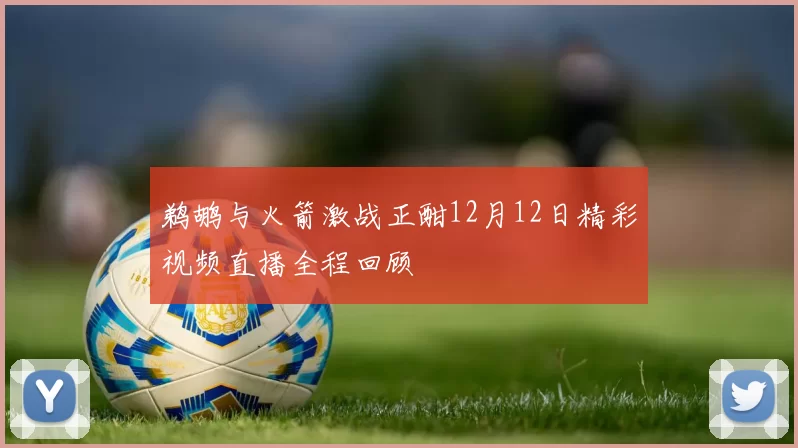 鹈鹕与火箭激战正酣12月12日精彩视频直播全程回顾