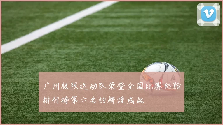 广州极限运动队荣登全国比赛经验排行榜第六名的辉煌成就