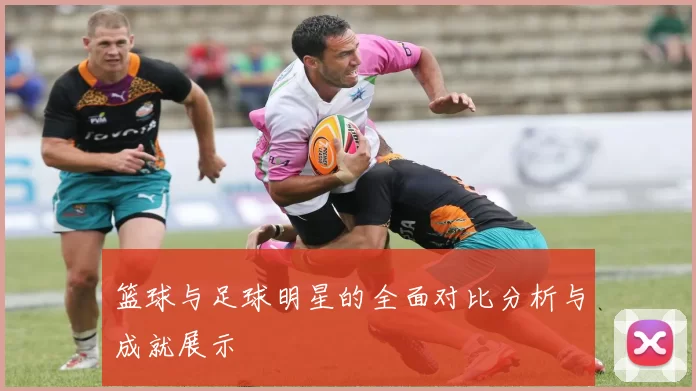 篮球与足球明星的全面对比分析与成就展示