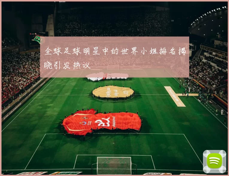 全球足球明星中的世界小姐排名揭晓引发热议