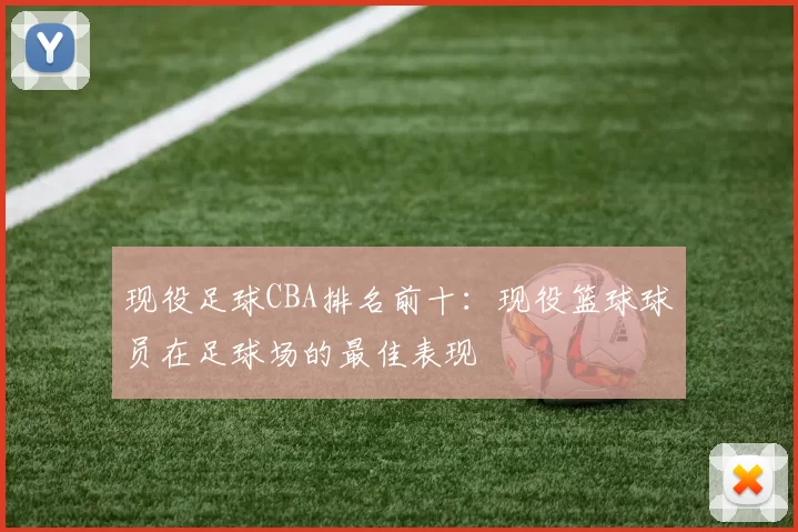 现役足球CBA排名前十：现役篮球球员在足球场的最佳表现