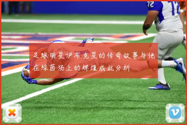 足球明星伊布克星的传奇故事与他在绿茵场上的辉煌成就分析