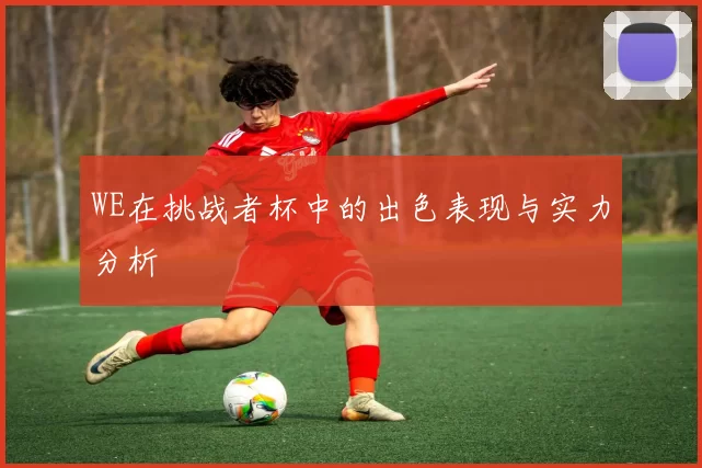 WE在挑战者杯中的出色表现与实力分析