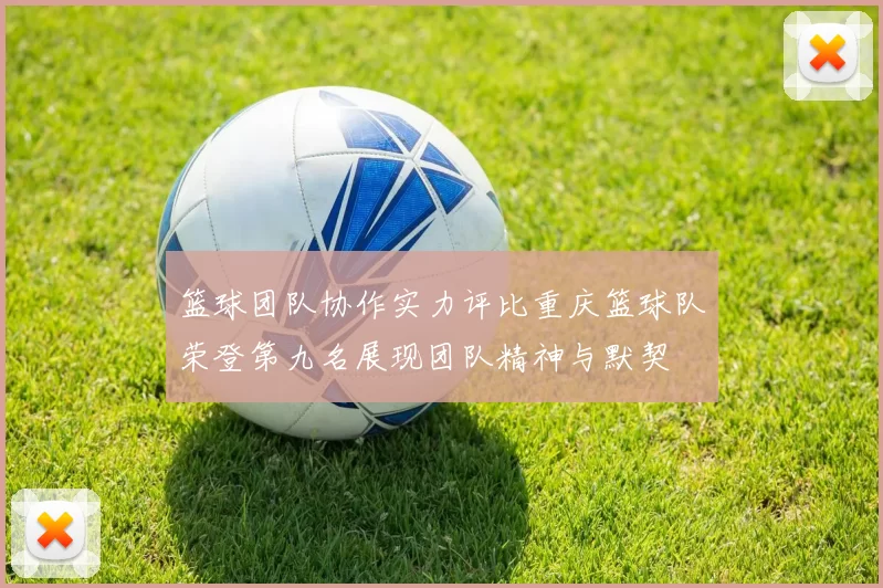 篮球团队协作实力评比重庆篮球队荣登第九名展现团队精神与默契