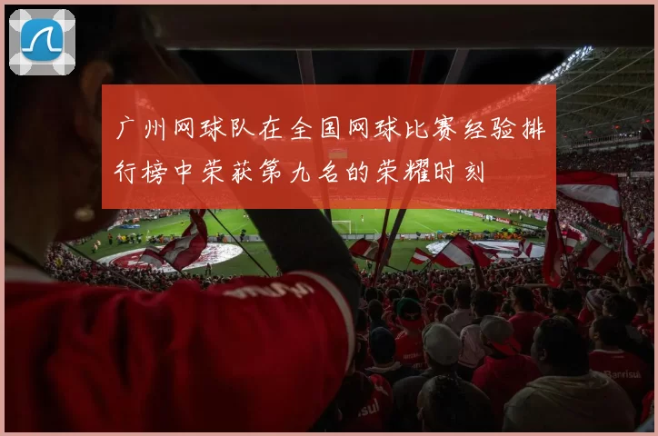 广州网球队在全国网球比赛经验排行榜中荣获第九名的荣耀时刻