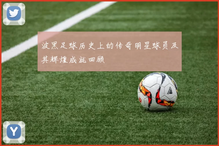 波黑足球历史上的传奇明星球员及其辉煌成就回顾