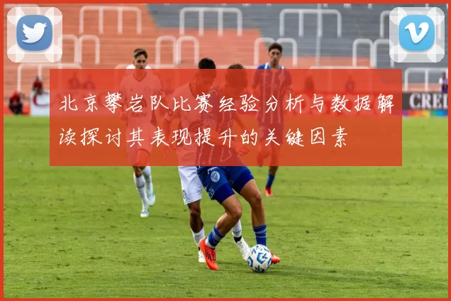 北京攀岩队比赛经验分析与数据解读探讨其表现提升的关键因素