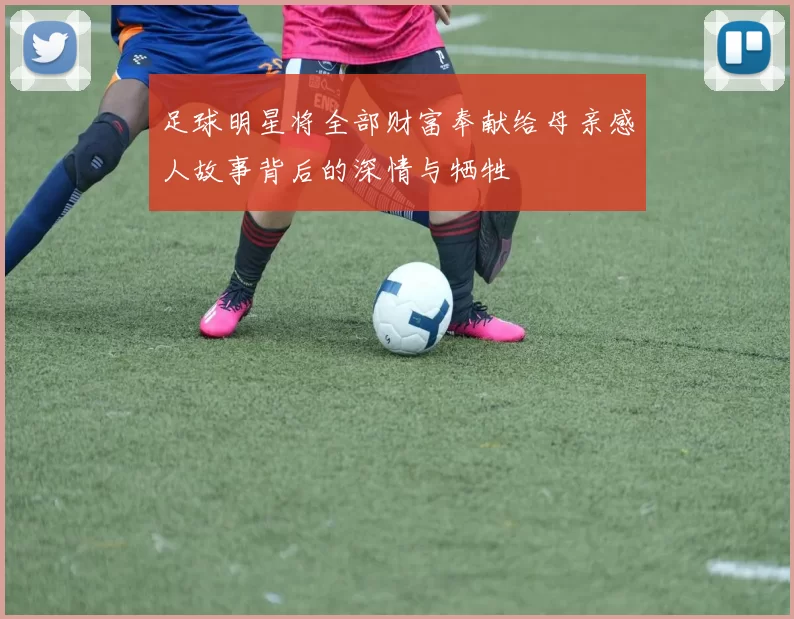 足球明星将全部财富奉献给母亲感人故事背后的深情与牺牲