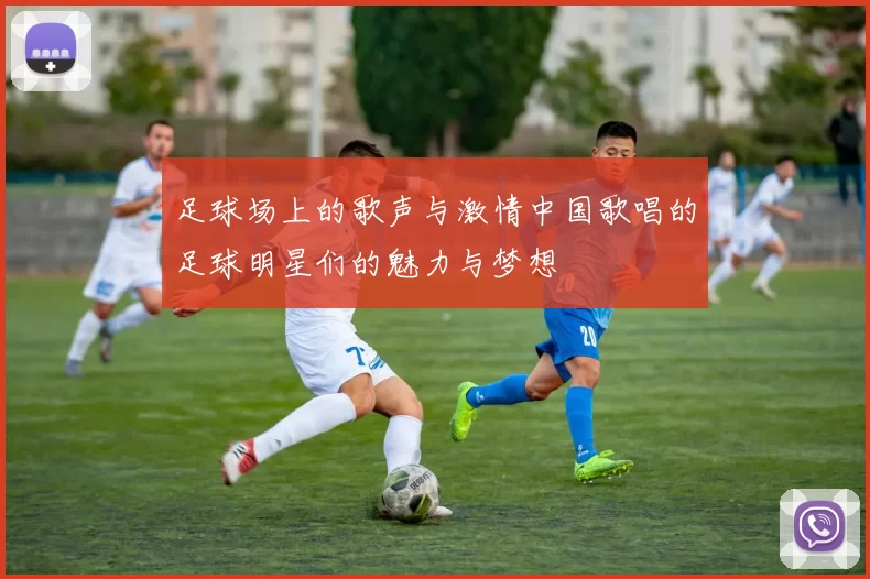 足球场上的歌声与激情中国歌唱的足球明星们的魅力与梦想