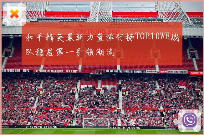 和平精英最新力量排行榜TOP10WE战队稳居第一引领潮流