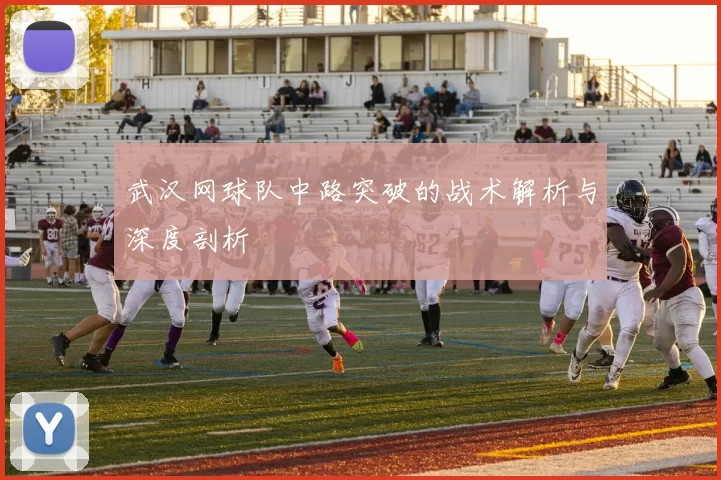 武汉网球队中路突破的战术解析与深度剖析