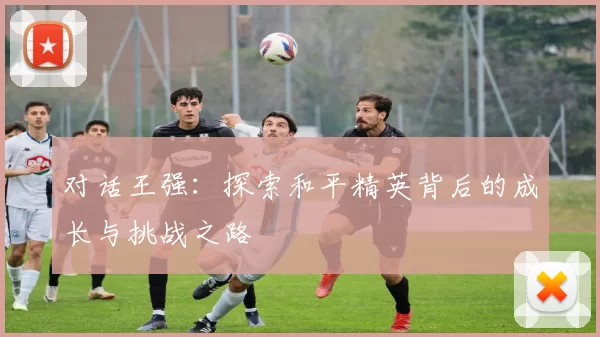 对话王强：探索和平精英背后的成长与挑战之路