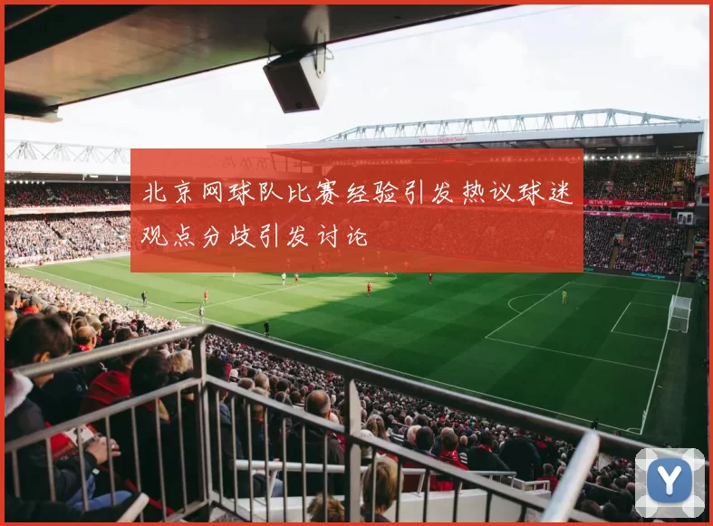 北京网球队比赛经验引发热议球迷观点分歧引发讨论