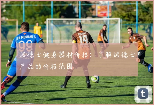 诺德士健身器材价格：了解诺德士产品的价格范围