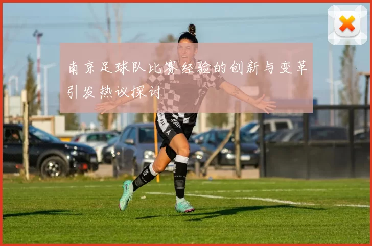南京足球队比赛经验的创新与变革引发热议探讨