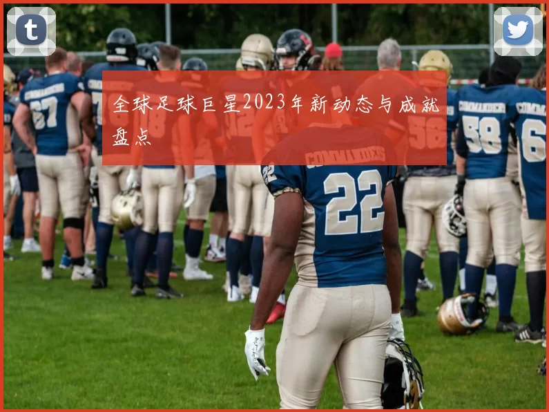 全球足球巨星2023年新动态与成就盘点