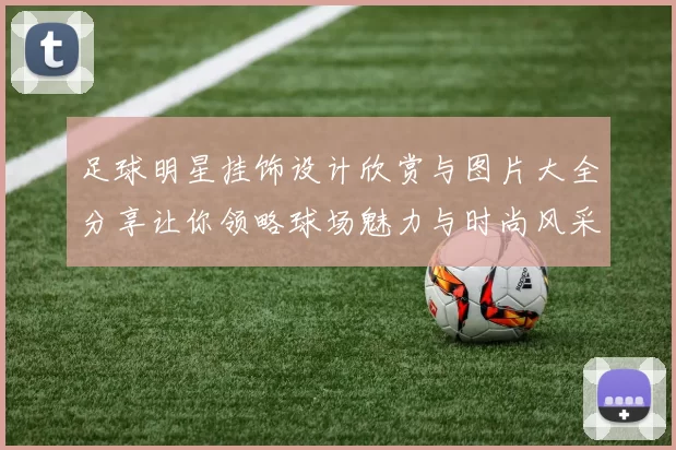足球明星挂饰设计欣赏与图片大全分享让你领略球场魅力与时尚风采