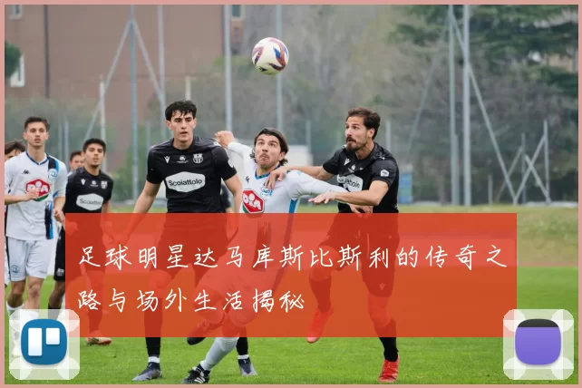 足球明星达马库斯比斯利的传奇之路与场外生活揭秘